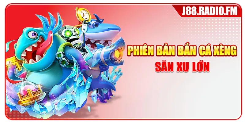 Phiên bản bắn cá xèng săn xu lớn