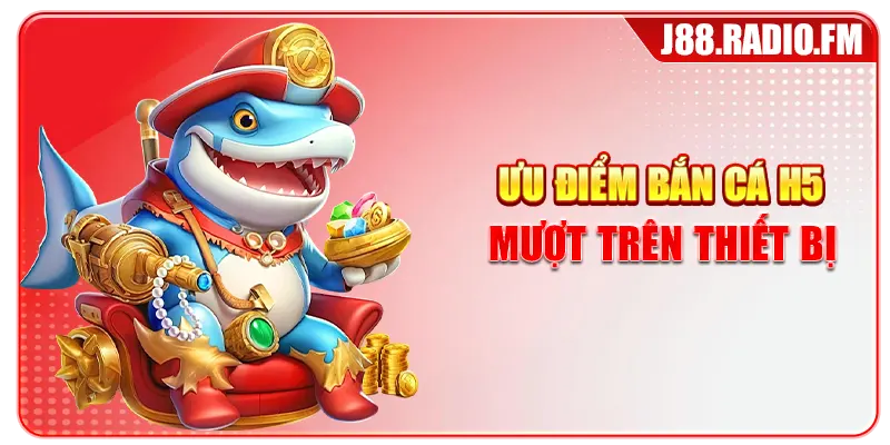 Ưu điểm bắn cá H5 mượt trên thiết bị